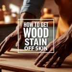 10 Safest Home Methods on How to Get Wood Stain Off Skin